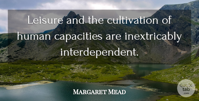 Margaret Mead Quote About Leisure, Capacity, Cultivation: Leisure And The Cultivation Of...