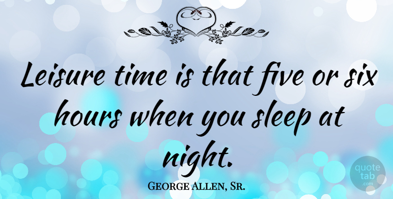George Allen, Sr. Quote About Five, Hours, Leisure, Six, Sleep: Leisure Time Is That Five...