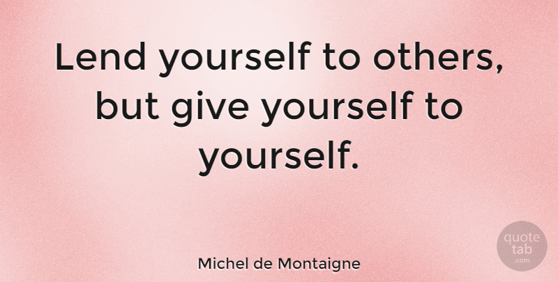 Michel de Montaigne Quote About Confidence, Self Esteem, Love Yourself: Lend Yourself To Others But...