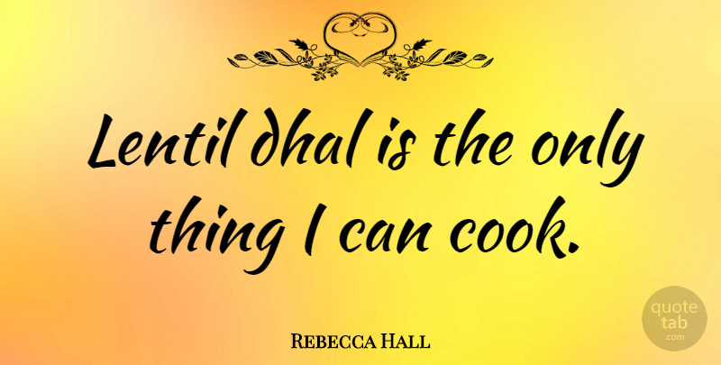 Rebecca Hall Quote About Cooks, Lentils, I Can: Lentil Dhal Is The Only...