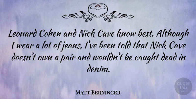 Matt Berninger Quote About Although, Best, Caught, Cave, Dead: Leonard Cohen And Nick Cave...