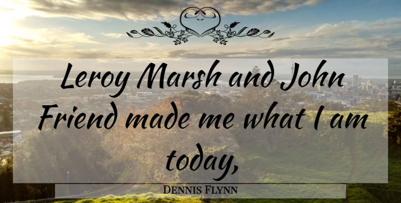 Dennis Flynn Quote About Friend, John: Leroy Marsh And John Friend...