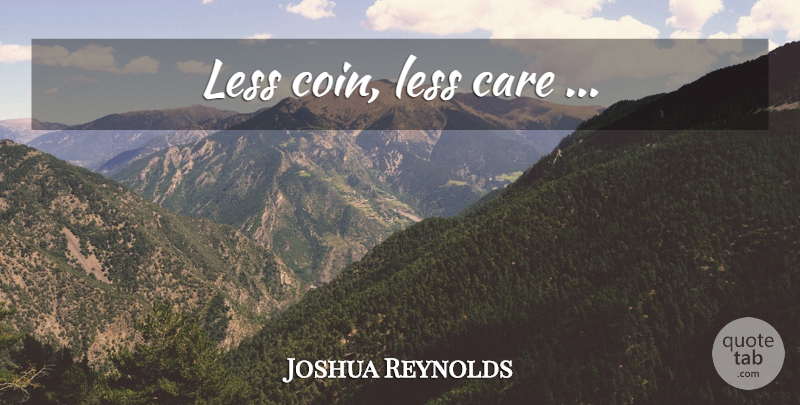 Joshua Reynolds Quote About Money, Coins, Care: Less Coin Less Care...