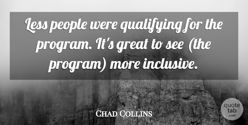 Chad Collins Quote About Great, Less, People: Less People Were Qualifying For...