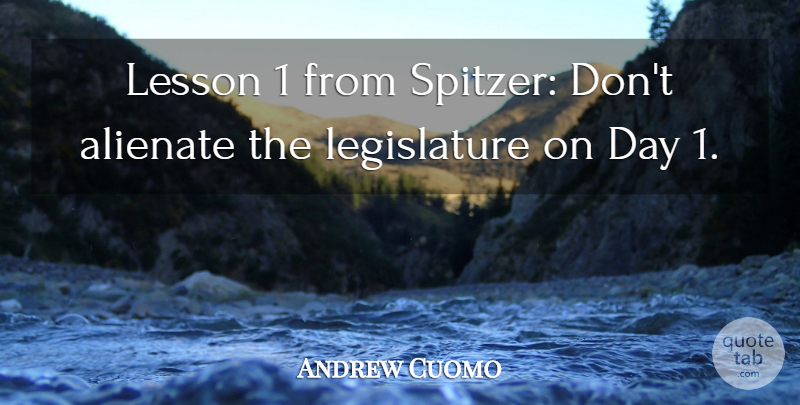 Andrew Cuomo Quote About Lessons, Legislature: Lesson 1 From Spitzer Dont...