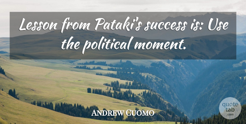 Andrew Cuomo Quote About Political, Use, Lessons: Lesson From Patakis Success Is...