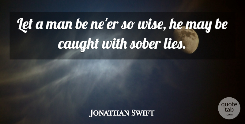 Jonathan Swift Quote About Wise, Lying, Men: Let A Man Be Neer...