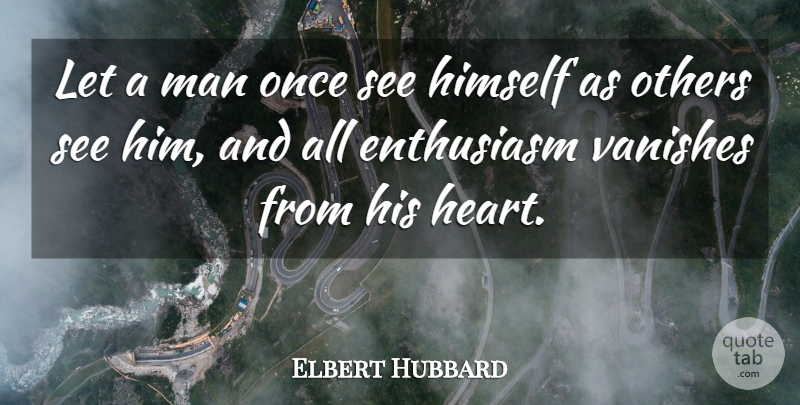Elbert Hubbard Quote About Heart, Men, Optimism: Let A Man Once See...