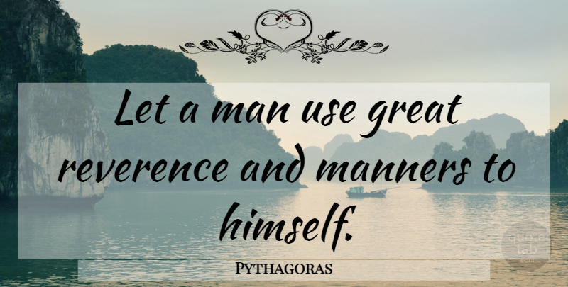 Pythagoras Quote About Men, Use, Manners: Let A Man Use Great...