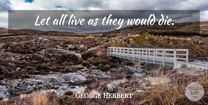 George Herbert Quote About Life, Dies: Let All Live As They...