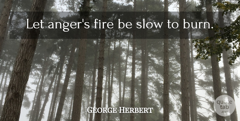 George Herbert Quote About Fire: Let Angers Fire Be Slow...