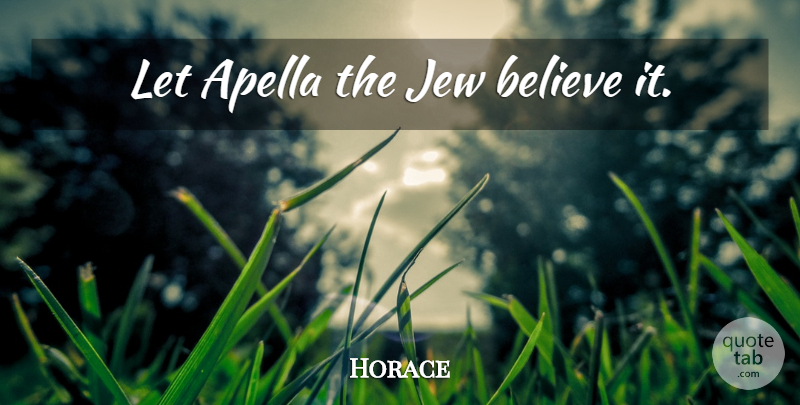 Horace Quote About Believe, Jew: Let Apella The Jew Believe...