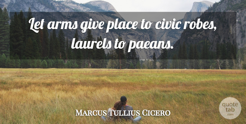 Marcus Tullius Cicero Quote About Arms, Civic, Laurels: Let Arms Give Place To...