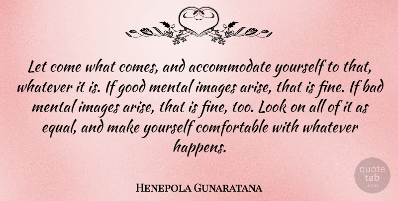 Henepola Gunaratana Quote About Good Man, Looks, Arise: Let Come What Comes And...