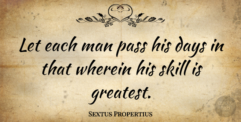 Sextus Propertius Quote About Days, Man, Pass, Skill: Let Each Man Pass His...