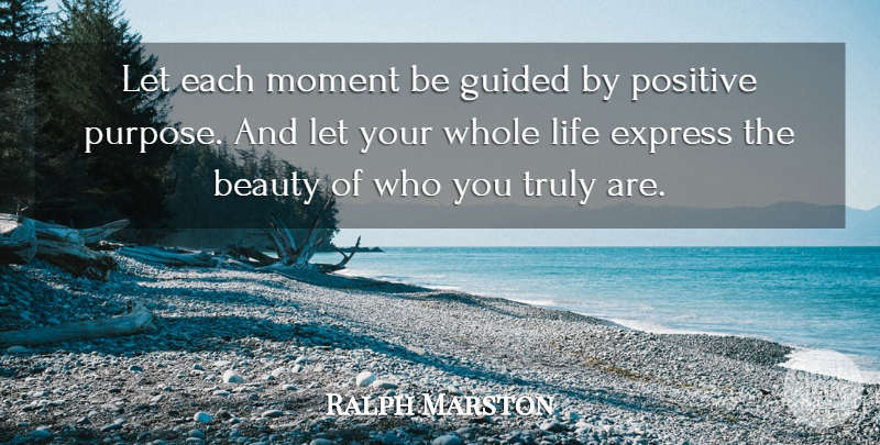 Ralph Marston Quote About Purpose, Moments, Whole Life: Let Each Moment Be Guided...