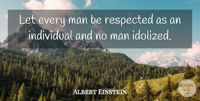 Albert Einstein Quote About German Physicist, Human, Man, Respected: Let Every Man Be Respected...