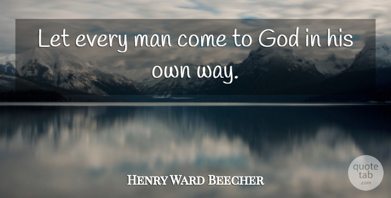 Henry Ward Beecher Quote About Men, Tolerance, Way: Let Every Man Come To...
