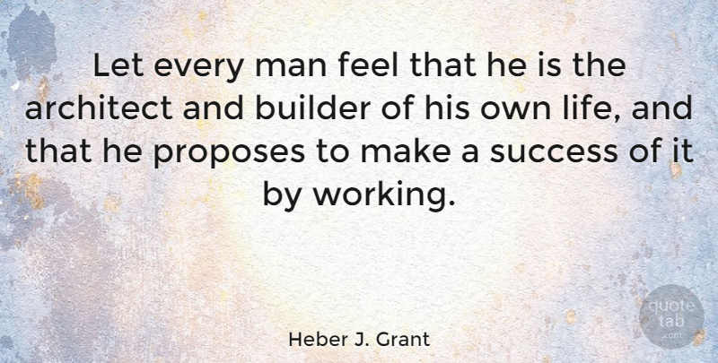 Heber J. Grant Quote About Men, Architect, Feels: Let Every Man Feel That...