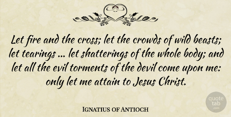Ignatius of Antioch Quote About Jesus, Fire, Evil: Let Fire And The Cross...