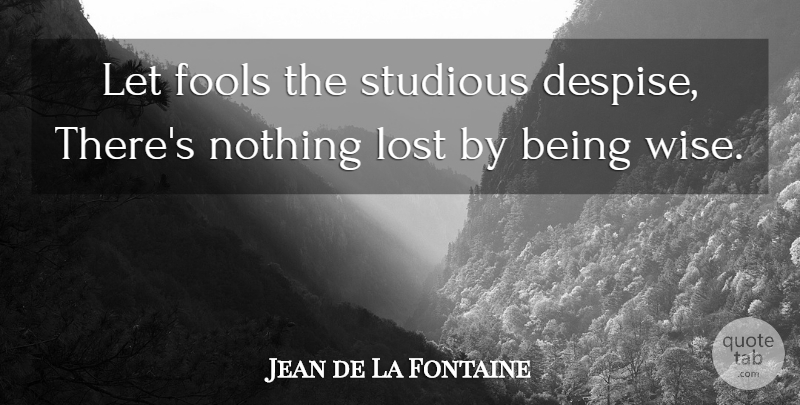 Jean de La Fontaine Quote About Wise, Knowledge, Fool: Let Fools The Studious Despise...
