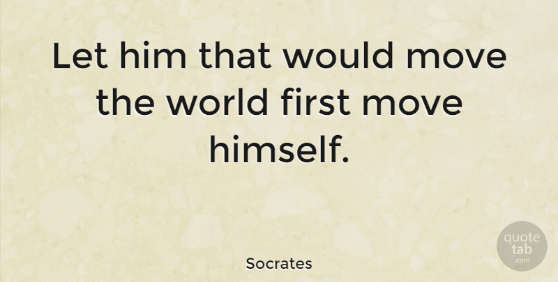 Socrates Quote About Greek Philosopher: Let Him That Would Move...
