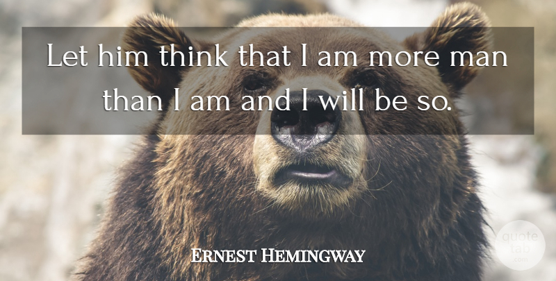 Ernest Hemingway Quote About Men, Thinking: Let Him Think That I...