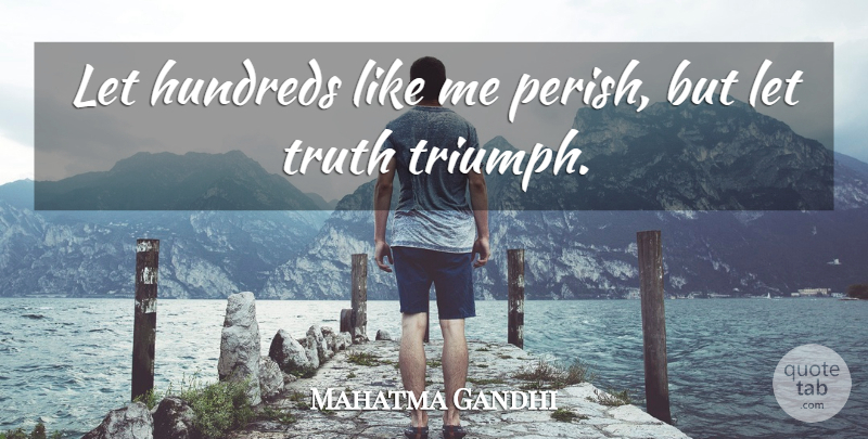 Mahatma Gandhi Quote About Truth, Triumph, Like Me: Let Hundreds Like Me Perish...