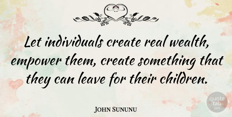 John Sununu Quote About Children, Real, Empowering: Let Individuals Create Real Wealth...