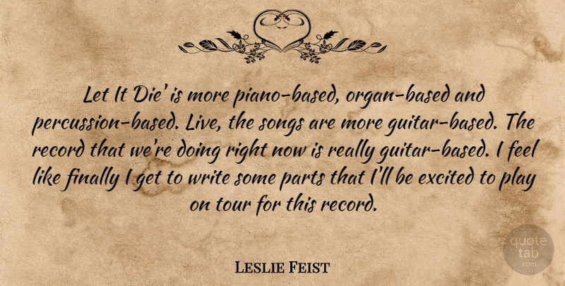 Leslie Feist Quote About Excited, Finally, Parts, Record, Songs: Let It Die Is More...