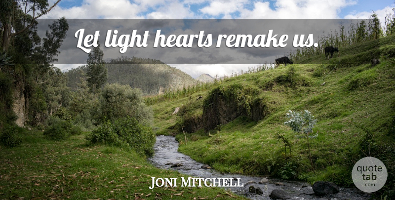 Joni Mitchell Quote About Inspirational, Heart, Light: Let Light Hearts Remake Us...