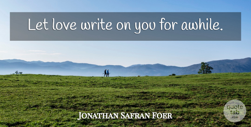 Jonathan Safran Foer Quote About Writing: Let Love Write On You...