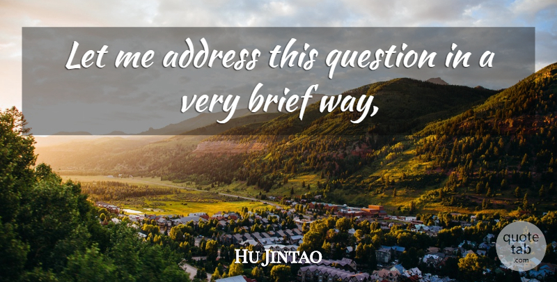 Hu Jintao Quote About Address, Brief, Question: Let Me Address This Question...