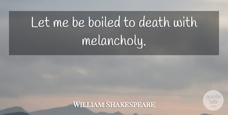 William Shakespeare Quote About Death, Melancholy, Let Me: Let Me Be Boiled To...