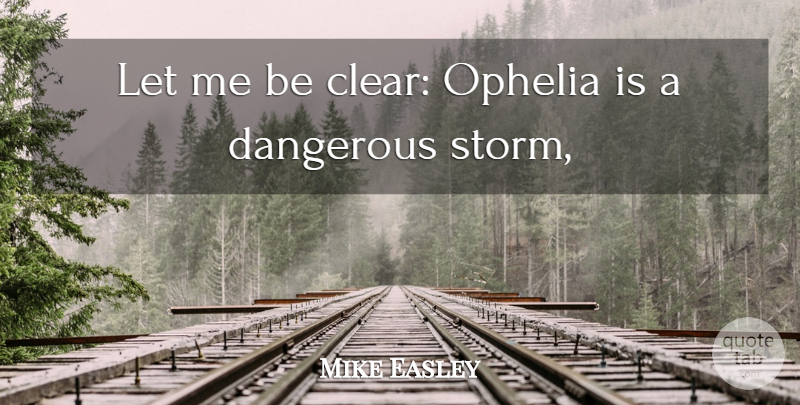 Mike Easley Quote About Dangerous: Let Me Be Clear Ophelia...