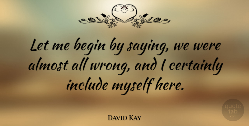 David Kay Quote About Let Me: Let Me Begin By Saying...