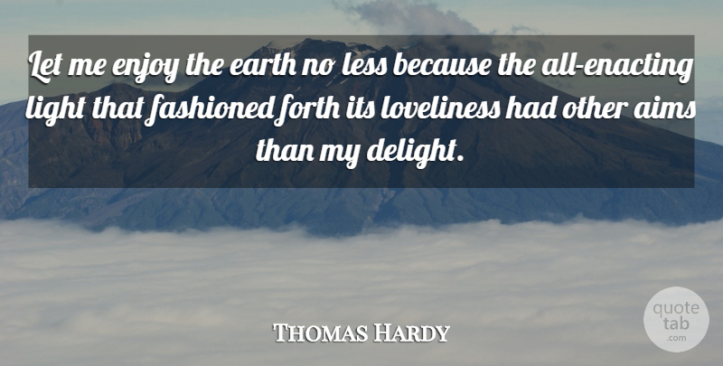 Thomas Hardy Quote About Love, Nature, Light: Let Me Enjoy The Earth...