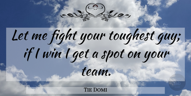 Tie Domi Quote About Fight, Spot, Toughest, Win: Let Me Fight Your Toughest...