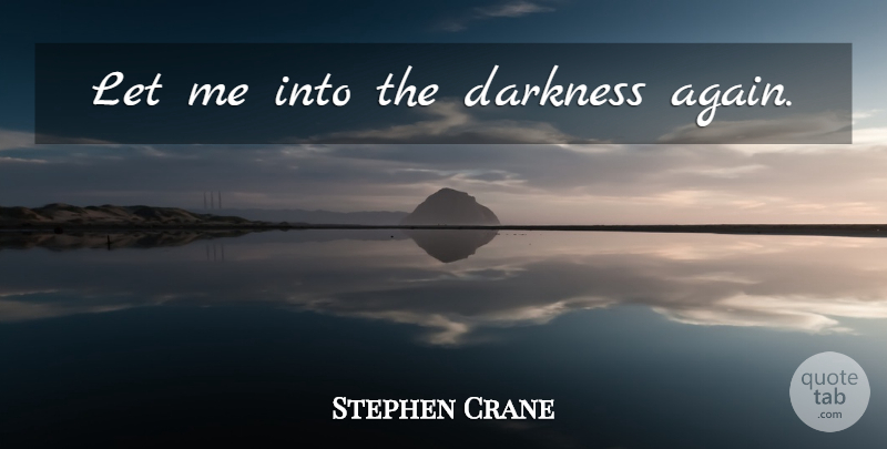 Stephen Crane Quote About Darkness, Let Me: Let Me Into The Darkness...