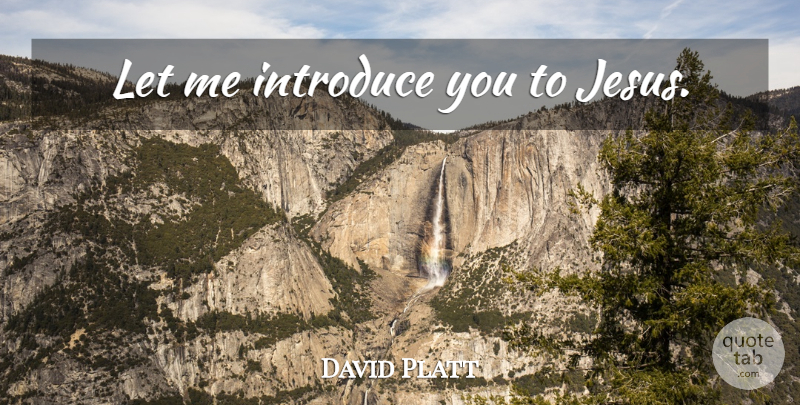 David Platt Quote About Jesus, Introducing, Let Me: Let Me Introduce You To...