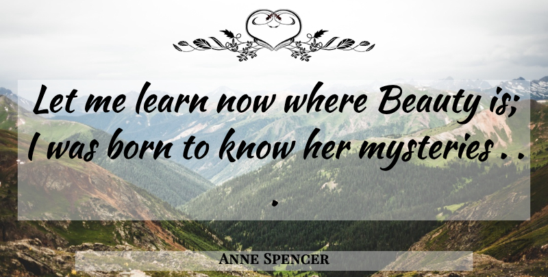 Anne Spencer Quote About Mystery, Born, Let Me: Let Me Learn Now Where...