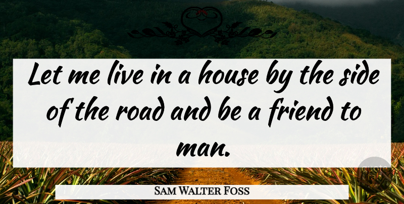 Sam Walter Foss Quote About Men, House, Sides: Let Me Live In A...
