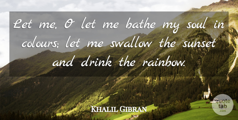 Khalil Gibran Quote About Sunset, Rainbow, Soul: Let Me O Let Me...