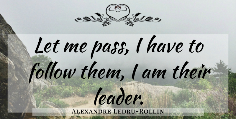 Alexandre Ledru-Rollin Quote About Leader, Let Me: Let Me Pass I Have...