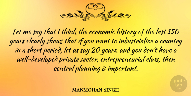 Manmohan Singh Quote About Country, Thinking, Years: Let Me Say That I...