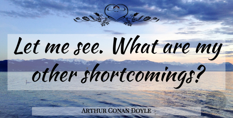 Arthur Conan Doyle Quote About Let Me, Shortcomings: Let Me See What Are...