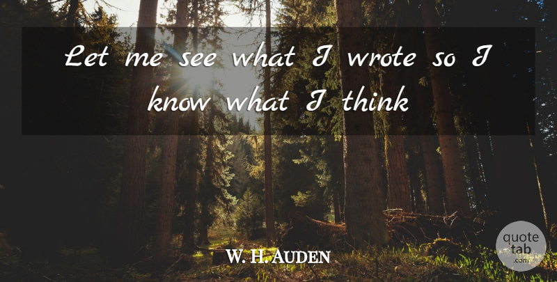 W. H. Auden Quote About Thinking, Let Me, Knows: Let Me See What I...