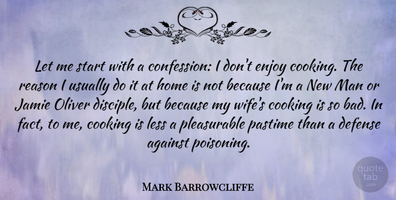 Mark Barrowcliffe Quote About Against, Cooking, Defense, Enjoy, Home: Let Me Start With A...