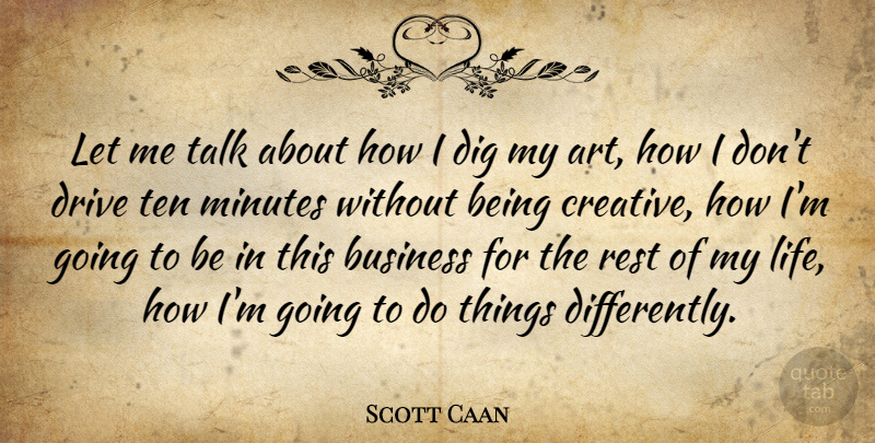 Scott Caan Quote About Business, Dig, Drive, Minutes, Rest: Let Me Talk About How...
