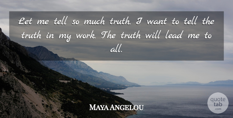 Maya Angelou Quote About Want, Telling The Truth, Leading Me: Let Me Tell So Much...